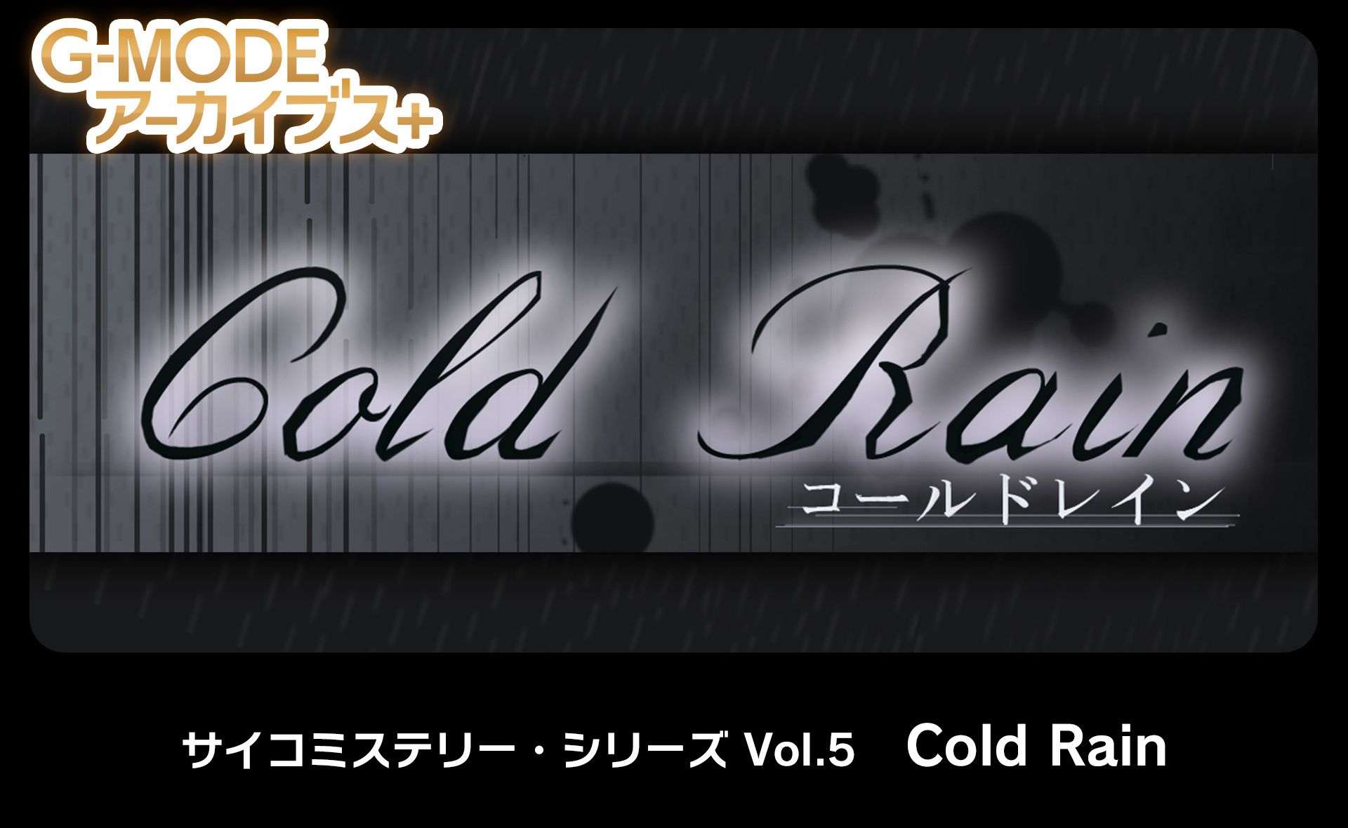 サイコミステリー・シリーズ Vol.5「Cold Rain」